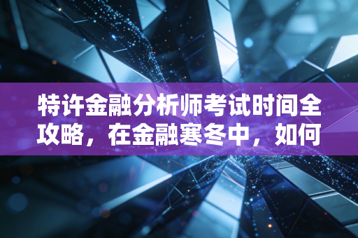 特许金融分析师考试时间全攻略，在金融寒冬中，如何用时间换取未来