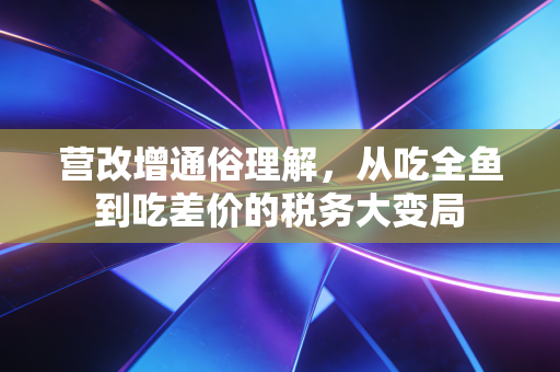 营改增通俗理解，从吃全鱼到吃差价的税务大变局