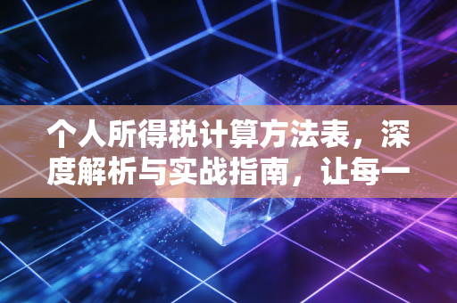 个人所得税计算方法表，深度解析与实战指南，让每一分收入都更有价值