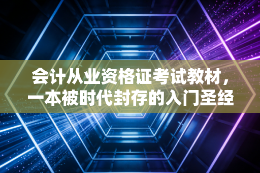 会计从业资格证考试教材，一本被时代封存的入门圣经，零基础小白是否还需要买？