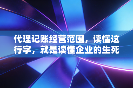 代理记账经营范围，读懂这行字，就是读懂企业的生死线