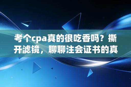 考个cpa真的很吃香吗？撕开滤镜，聊聊注会证书的真实价值