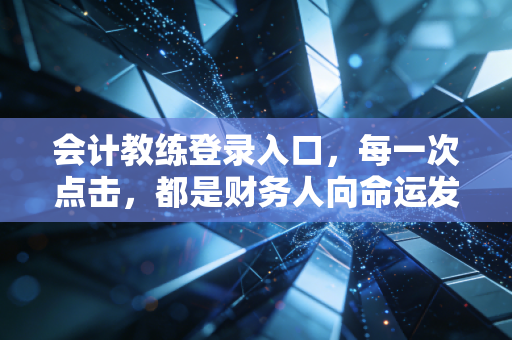 会计教练登录入口，每一次点击，都是财务人向命运发起的冲锋