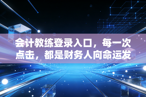 会计教练登录入口，每一次点击，都是财务人向命运发起的冲锋