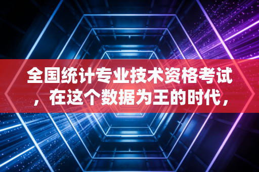 全国统计专业技术资格考试，在这个数据为王的时代，它到底值不值得你考？