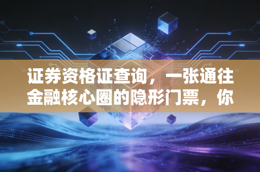 证券资格证查询，一张通往金融核心圈的隐形门票，你拿到了吗？