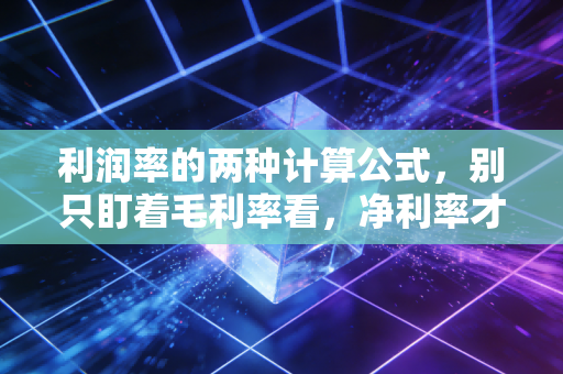 利润率的两种计算公式，别只盯着毛利率看，净利率才是企业活下去的保命符