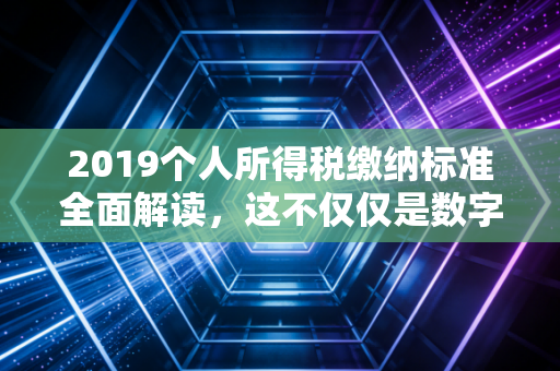 2019个人所得税缴纳标准全面解读，这不仅仅是数字游戏，更是你我生活的减负指南