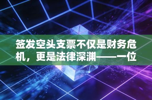 签发空头支票不仅是财务危机，更是法律深渊——一位注会眼中的透支人生
