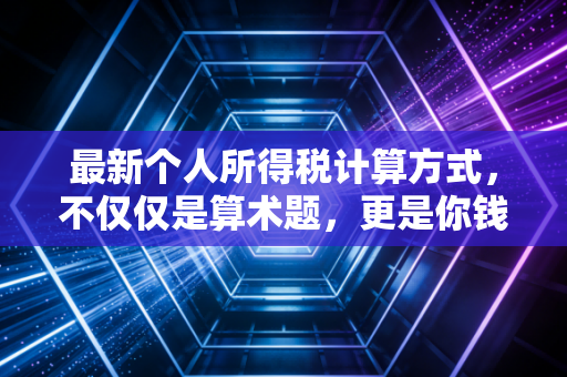 最新个人所得税计算方式，不仅仅是算术题，更是你钱包的保卫战