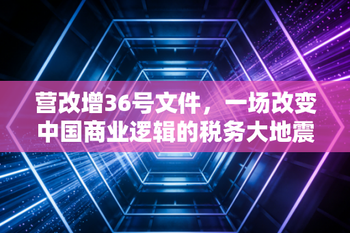营改增36号文件，一场改变中国商业逻辑的税务大地震