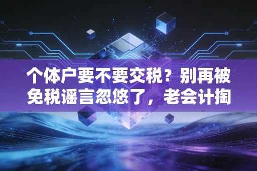 个体户要不要交税？别再被免税谣言忽悠了，老会计掏心窝子的大实话