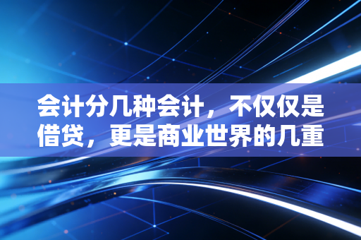 会计分几种会计，不仅仅是借贷，更是商业世界的几重境界