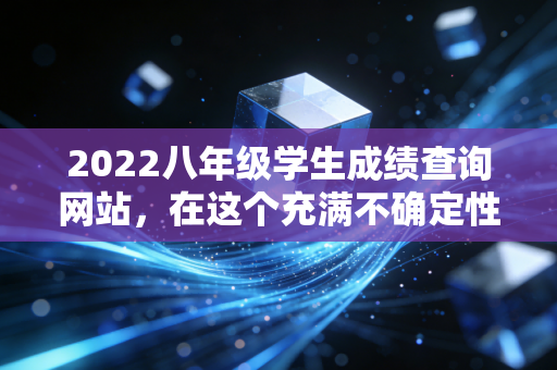 2022八年级学生成绩查询网站，在这个充满不确定性的年份，如何像审计财报一样审计孩子的成绩？