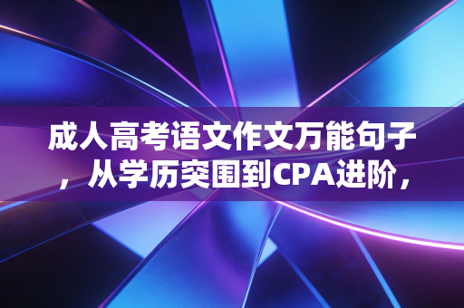 成人高考语文作文万能句子，从学历突围到CPA进阶，我们该如何书写人生答卷？