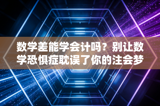 数学差能学会计吗？别让数学恐惧症耽误了你的注会梦