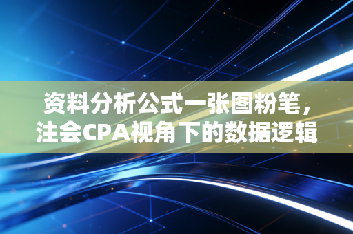 资料分析公式一张图粉笔，注会CPA视角下的数据逻辑与速算实战