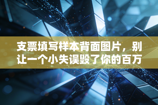 支票填写样本背面图片，别让一个小失误毁了你的百万大单，会计人必读的避坑指南