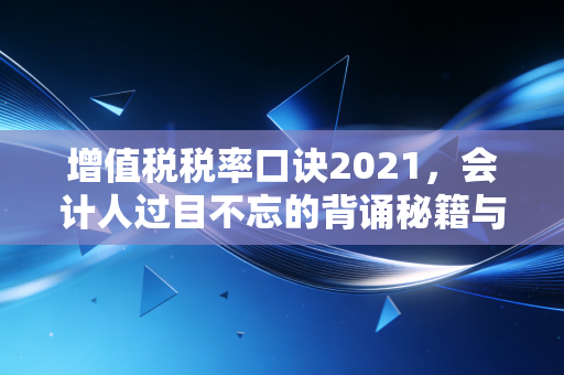 增值税税率口诀2021，会计人过目不忘的背诵秘籍与实战避坑指南