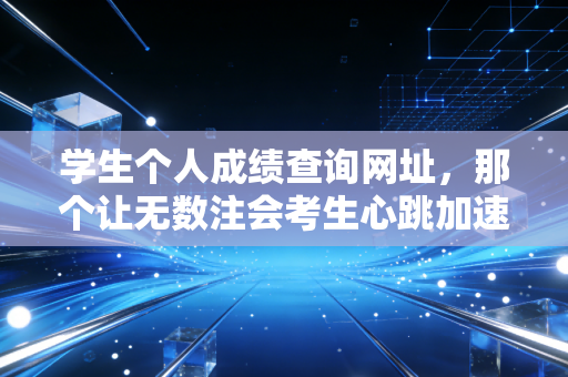 学生个人成绩查询网址，那个让无数注会考生心跳加速的入口，藏着怎样的职业命运？