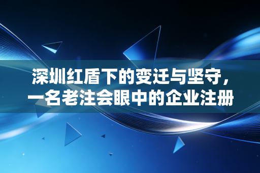 深圳红盾下的变迁与坚守，一名老注会眼中的企业注册与监管进化史