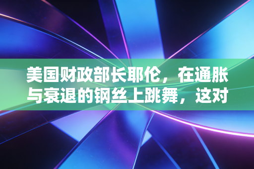 美国财政部长耶伦，在通胀与衰退的钢丝上跳舞，这对我们意味着什么？