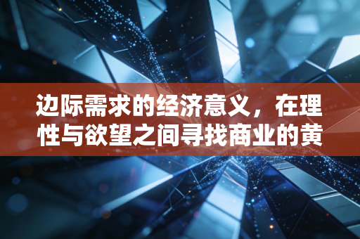 边际需求的经济意义，在理性与欲望之间寻找商业的黄金分割点