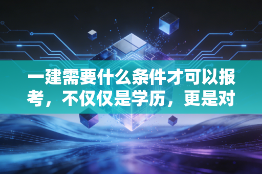 一建需要什么条件才可以报考，不仅仅是学历，更是对职业生涯的一次深度复盘
