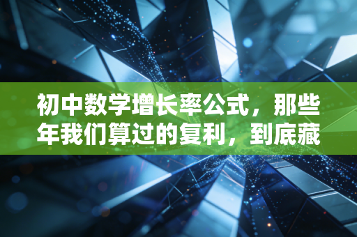 初中数学增长率公式，那些年我们算过的复利，到底藏着多少财务真相？