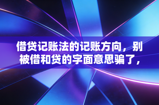 借贷记账法的记账方向，别被借和贷的字面意思骗了，这是一场关于平衡的艺术