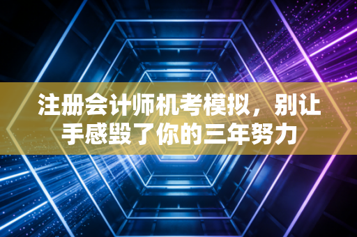 注册会计师机考模拟，别让手感毁了你的三年努力