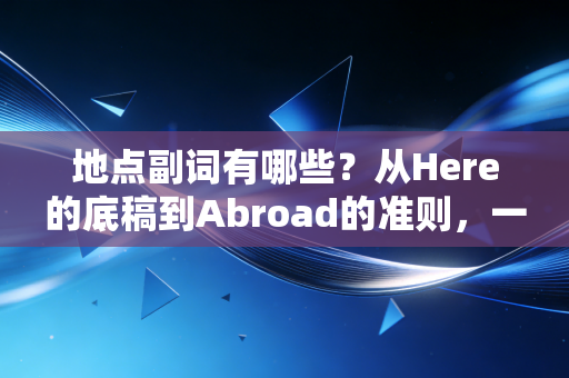 地点副词有哪些？从Here的底稿到Abroad的准则，一位注会老兵眼中的职业地理学