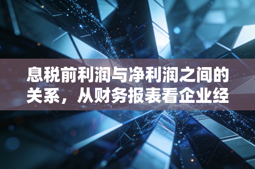 息税前利润与净利润之间的关系,从财务报表看企业经营的本质与杠杆的艺术