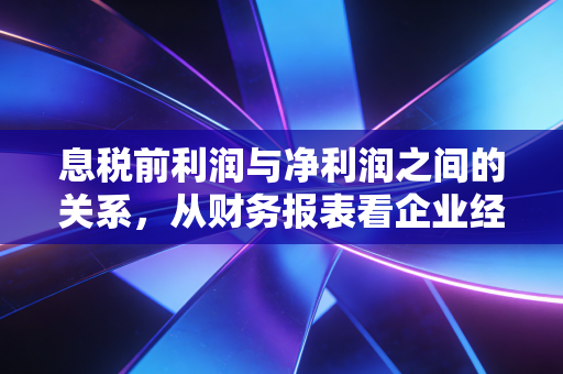 息税前利润与净利润之间的关系，从财务报表看企业经营的本质与杠杆的艺术
