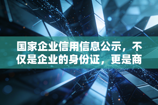 国家企业信用信息公示，不仅是企业的身份证，更是商业社会的照妖镜