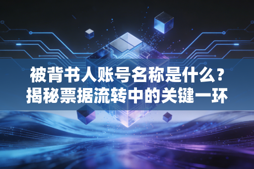 被背书人账号名称是什么？揭秘票据流转中的关键一环与避坑指南