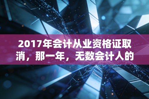 2017年会计从业资格证取消，那一年，无数会计人的铁饭碗碎了