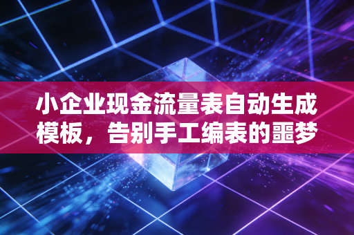小企业现金流量表自动生成模板，告别手工编表的噩梦，让企业血液流动起来