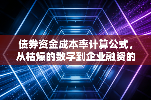 债券资金成本率计算公式,从枯燥的数字到企业融资的生死线