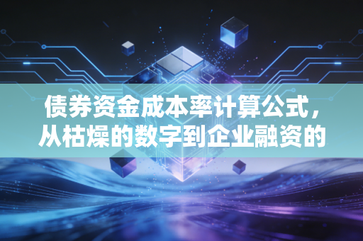 债券资金成本率计算公式,从枯燥的数字到企业融资的生死线