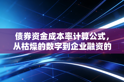 债券资金成本率计算公式，从枯燥的数字到企业融资的生死线