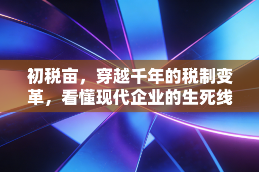 初税亩，穿越千年的税制变革，看懂现代企业的生死线