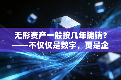 无形资产一般按几年摊销？——不仅仅是数字，更是企业战略的体现