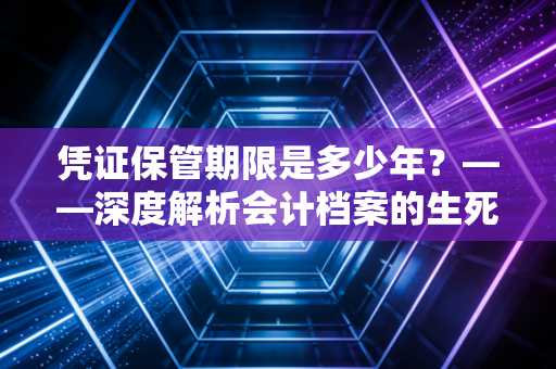 凭证保管期限是多少年？——深度解析会计档案的生死大限与职场避坑指南