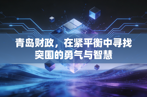 青岛财政,在紧平衡中寻找突围的勇气与智慧