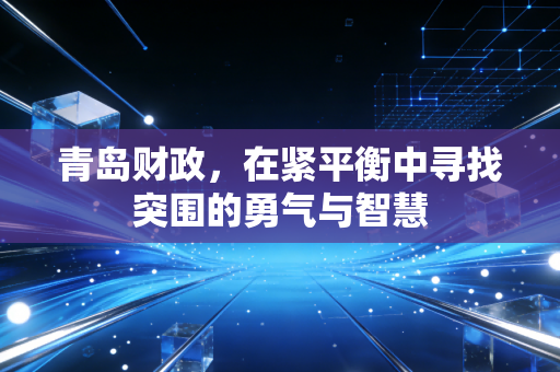 青岛财政，在紧平衡中寻找突围的勇气与智慧