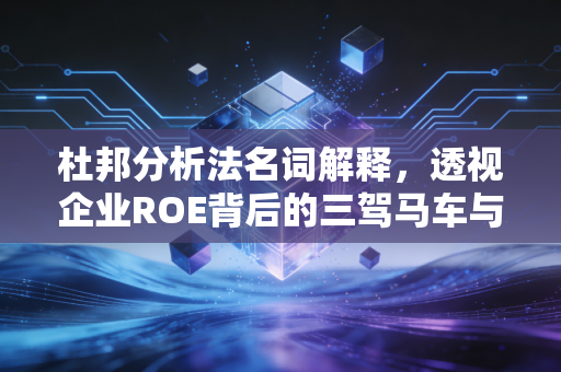杜邦分析法名词解释，透视企业ROE背后的三驾马车与商业智慧