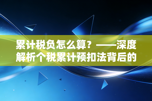 累计税负怎么算？——深度解析个税累计预扣法背后的逻辑与省钱智慧