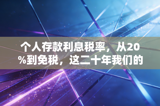 个人存款利息税率，从20%到免税，这二十年我们的钱袋子经历了什么？