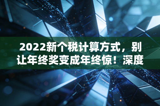 2022新个税计算方式，别让年终奖变成年终惊！深度解析与实操指南
